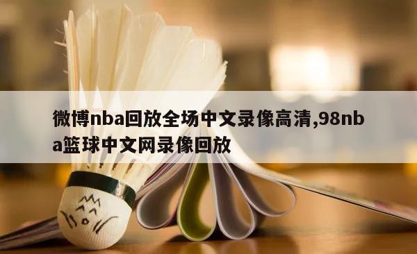 微博nba回放全场中文录像高清,98nba篮球中文网录像回放
