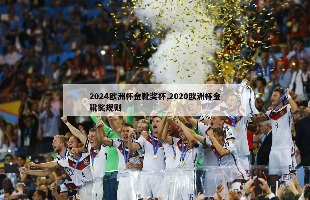2024欧洲杯金靴奖杯,2020欧洲杯金靴奖规则