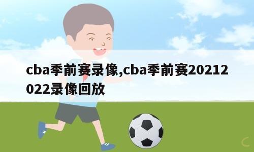 cba季前赛录像,cba季前赛20212022录像回放