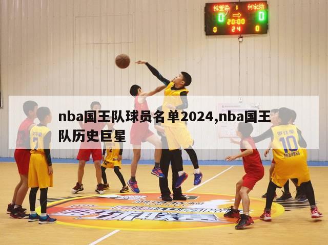 nba国王队球员名单2024,nba国王队历史巨星