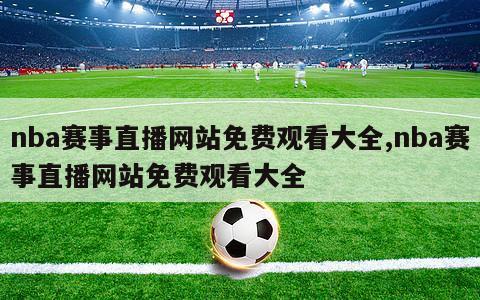 nba赛事直播网站免费观看大全,nba赛事直播网站免费观看大全