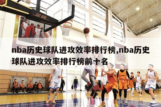 nba历史球队进攻效率排行榜,nba历史球队进攻效率排行榜前十名