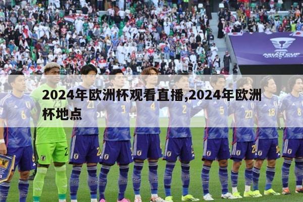 2024年欧洲杯观看直播,2024年欧洲杯地点