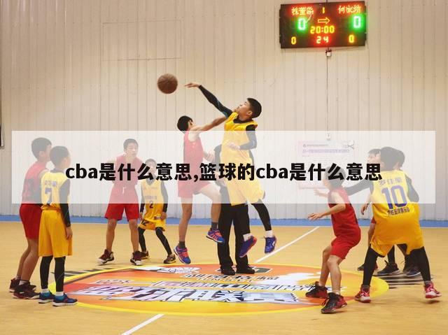 cba是什么意思,篮球的cba是什么意思