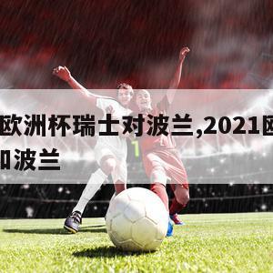 2024欧洲杯瑞士对波兰,2021欧洲杯瑞典和波兰