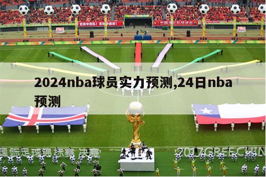 2024nba球员实力预测,24日nba预测