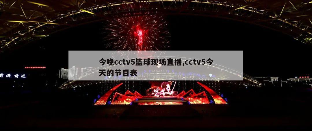 今晚cctv5篮球现场直播,cctv5今天的节目表