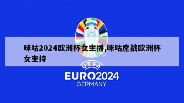 咪咕2024欧洲杯女主播,咪咕鏖战欧洲杯女主持