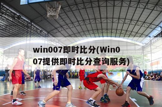 win007即时比分(Win007提供即时比分查询服务)