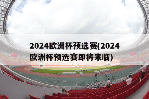 2024欧洲杯预选赛(2024欧洲杯预选赛即将来临)