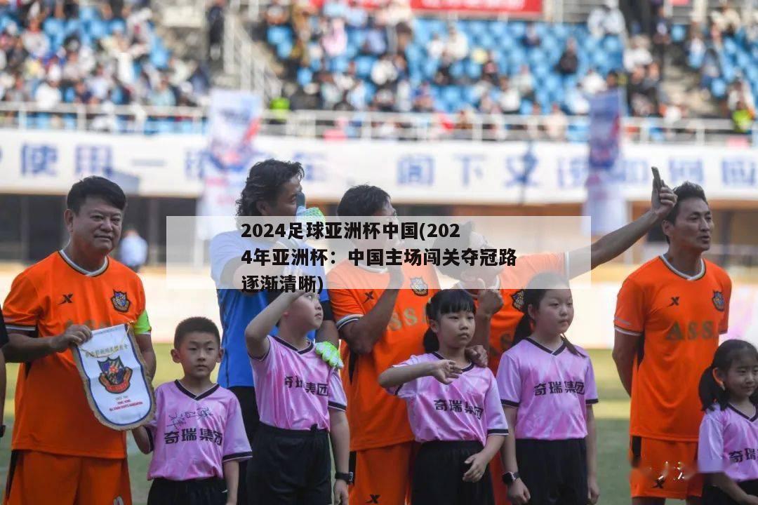 2024足球亚洲杯中国(2024年亚洲杯：中国主场闯关夺冠路逐渐清晰)