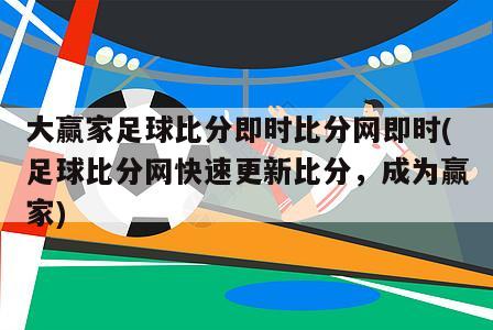 大赢家足球比分即时比分网即时(足球比分网快速更新比分，成为赢家)