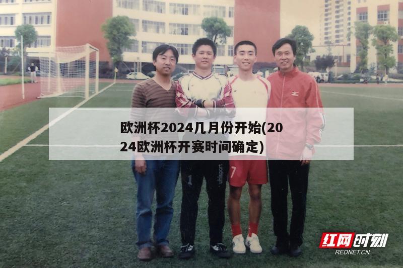 欧洲杯2024几月份开始(2024欧洲杯开赛时间确定)